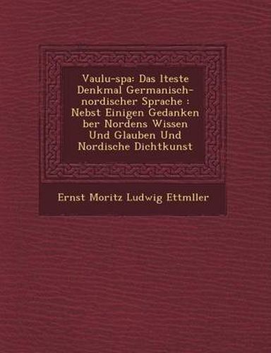 Vaulu-Spa: Das Lteste Denkmal Germanisch-Nordischer Sprache: Nebst Einigen Gedanken Ber Nordens Wissen Und Glauben Und Nordische