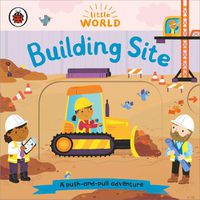 Cover image for Little World: Building Site: A push-and-pull adventure