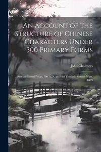 Cover image for An Account of the Structure of Chinese Characters Under 300 Primary Forms