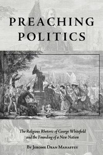 Cover image for Preaching Politics: The Religious Rhetoric of George Whitefield and the Founding of a New Nation