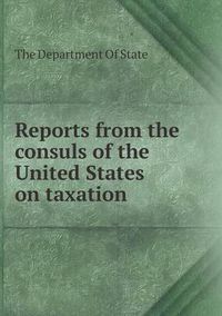 Cover image for Reports from the Consuls of the United States on Taxation