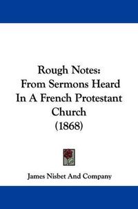 Cover image for Rough Notes: From Sermons Heard in a French Protestant Church (1868)