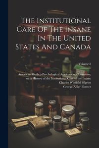 Cover image for The Institutional Care Of The Insane In The United States And Canada; Volume 2