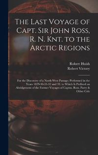 Cover image for The Last Voyage of Capt. Sir John Ross, R. N. Knt. to the Arctic Regions