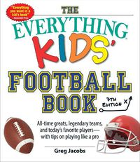 Cover image for The Everything Kids' Football Book, 7th Edition: All-Time Greats, Legendary Teams, and Today's Favorite Players-with Tips on Playing Like a Pro