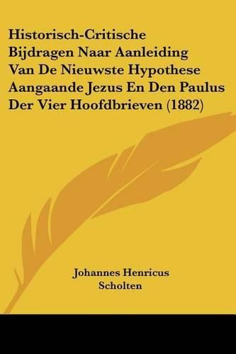 Historisch-Critische Bijdragen Naar Aanleiding Van de Nieuwste Hypothese Aangaande Jezus En Den Paulus Der Vier Hoofdbrieven (1882)