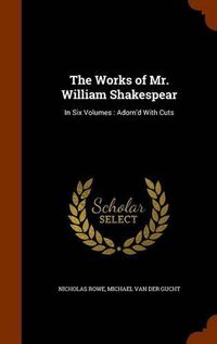 Cover image for The Works of Mr. William Shakespear: In Six Volumes: Adorn'd with Cuts