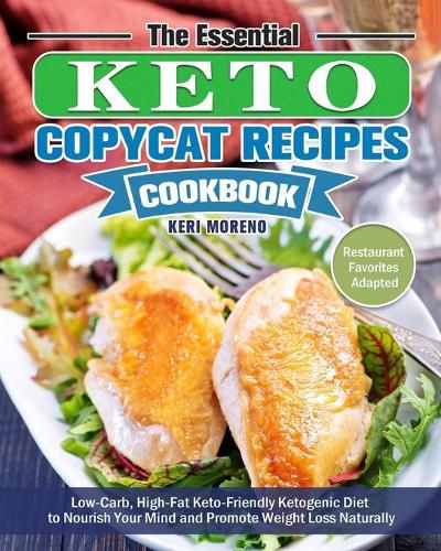 Cover image for The Essential Keto Copycat Recipes Cookbook: Low-Carb, High-Fat Keto-Friendly Ketogenic Diet to Nourish Your Mind and Promote Weight Loss Naturally. (Restaurant Favorites Adapted)