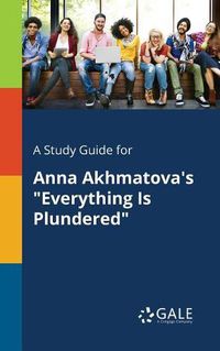 Cover image for A Study Guide for Anna Akhmatova's Everything Is Plundered