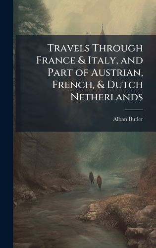 Cover image for Travels Through France & Italy, and Part of Austrian, French, & Dutch Netherlands