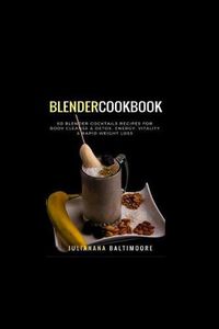 Cover image for Blender Cookbook: 60 Blender Cocktails Recipes For Body Cleanse & Detox, Energy, Vitality & Rapid Weight Loss