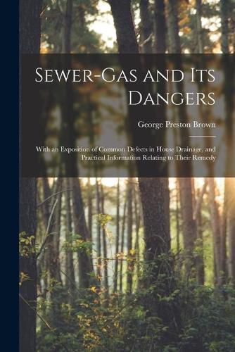 Cover image for Sewer-gas and Its Dangers: With an Exposition of Common Defects in House Drainage, and Practical Information Relating to Their Remedy