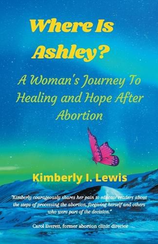 Cover image for Where Is Ashley? A Woman's Journey To Healing and Hope After Abortion