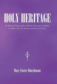 Cover image for Holy Heritage: An Informal History of the Cathedral Church of St. Matthew in Dallas, Texas, Its Ancestry, and the City It Serves