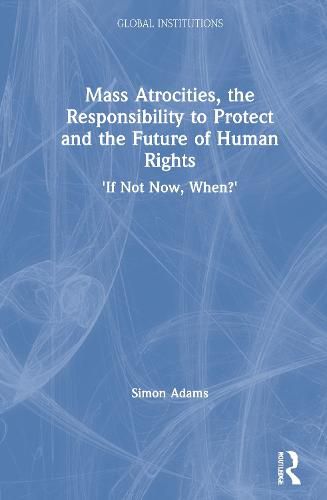 Cover image for Mass Atrocities, the Responsibility to Protect and the Future of Human Rights: 'If Not Now, When?