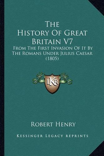 The History of Great Britain V7: From the First Invasion of It by the Romans Under Julius Caesar (1805)