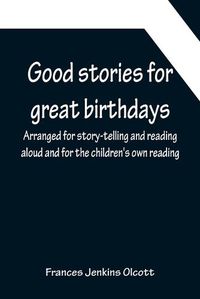 Cover image for Good stories for great birthdays; Arranged for story-telling and reading aloud and for the children's own reading