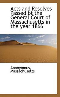 Cover image for Acts and Resolves Passed BT the General Court of Massachusetts in the Year 1866