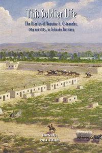 Cover image for This Soldier Life: The Diaries of Romine H. Ostrander, 1863 and 1865, in Colorado Territory