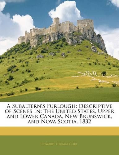 A Subaltern's Furlough: Descriptive of Scenes In: The United States, Upper and Lower Canada, New Brunswick, and Nova Scotia, 1832