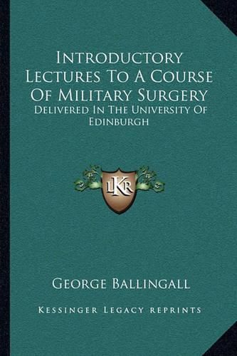 Introductory Lectures to a Course of Military Surgery: Delivered in the University of Edinburgh