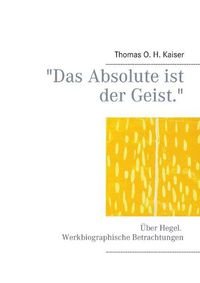 Cover image for Das Absolute ist der Geist.: UEber Hegel. Werkbiographische Betrachtungen