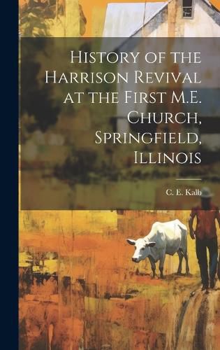 Cover image for History of the Harrison Revival at the First M.E. Church, Springfield, Illinois [microform]