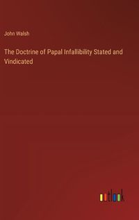 Cover image for The Doctrine of Papal Infallibility Stated and Vindicated