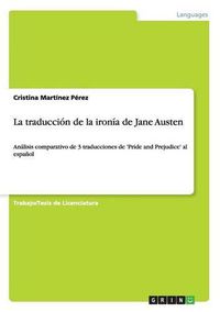 Cover image for La traduccion de la ironia de Jane Austen: Analisis comparativo de 3 traducciones de 'Pride and Prejudice' al espanol