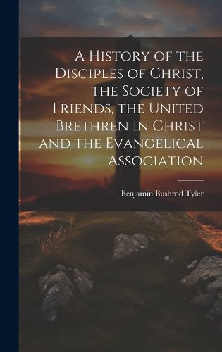 Cover image for A History of the Disciples of Christ, the Society of Friends, the United Brethren in Christ and the Evangelical Association