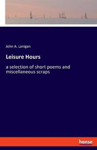 Cover image for Leisure Hours: a selection of short poems and miscellaneous scraps