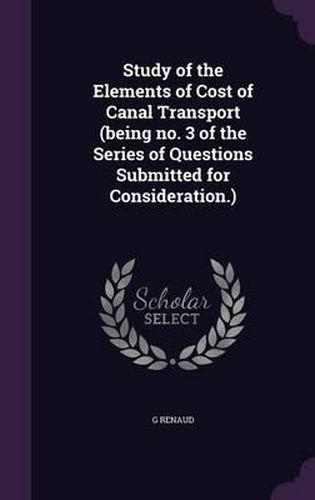 Study of the Elements of Cost of Canal Transport (Being No. 3 of the Series of Questions Submitted for Consideration.)