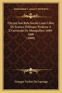 Cover image for L'Aryen Son Role Social Cours Libre de Science Politique Professe A L'Universite de Montpellier, 1889-1890 (1899)