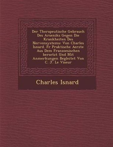 Cover image for Der Therapeutische Gebrauch Des Arseniks Gegen Die Krankheiten Des Nervensystems: Von Charles Isnard. Fur Praktische Aerzte Aus Dem Franzoesischen Ber