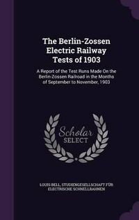 Cover image for The Berlin-Zossen Electric Railway Tests of 1903: A Report of the Test Runs Made on the Berlin-Zossen Railroad in the Months of September to November, 1903