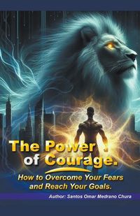 Cover image for The Power of Courage. How to Overcome Your Fears and Reach Your Goals.
