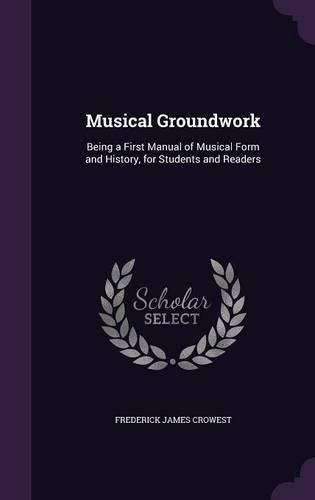 Cover image for Musical Groundwork: Being a First Manual of Musical Form and History, for Students and Readers