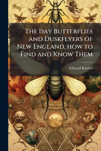Cover image for The Day Butterflies and Duskflyers of New England, How to Find and Know Them