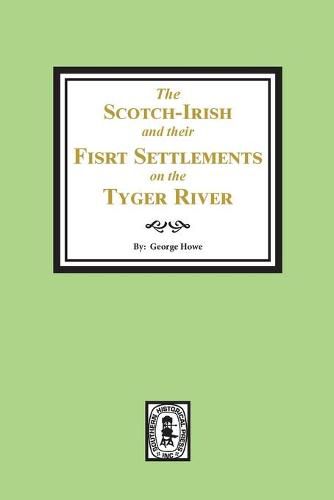 The Scotch-Irish and their First Settlement on the Tyger River and other neighboring precincts in South Carolina