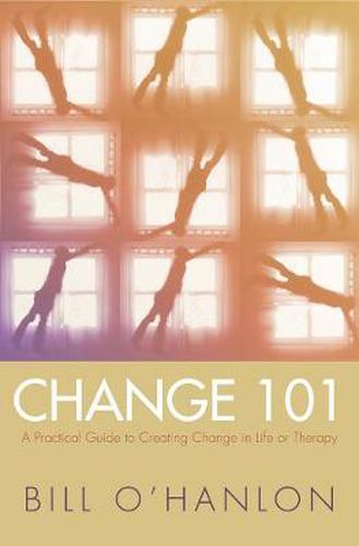 Cover image for Change 101: A Practical Guide to Creating Change in Life or Therapy
