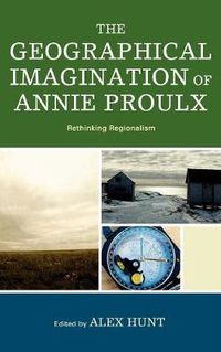 Cover image for The Geographical Imagination of Annie Proulx: Rethinking Regionalism