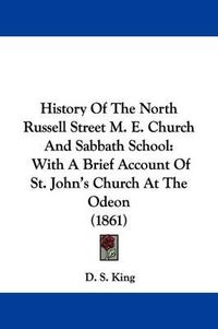 Cover image for History Of The North Russell Street M. E. Church And Sabbath School: With A Brief Account Of St. John's Church At The Odeon (1861)
