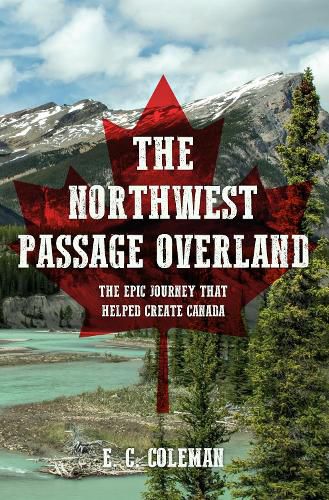 The Northwest Passage Overland: The Epic Journey that Helped Create Canada