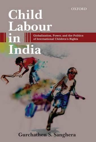 Cover image for Child Labour in India: Globalization, Power, and the Politics of International Children's Rights