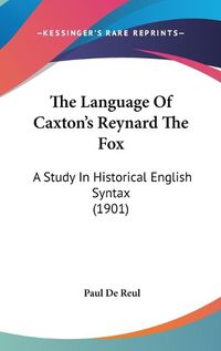 Cover image for The Language of Caxton's Reynard the Fox: A Study in Historical English Syntax (1901)