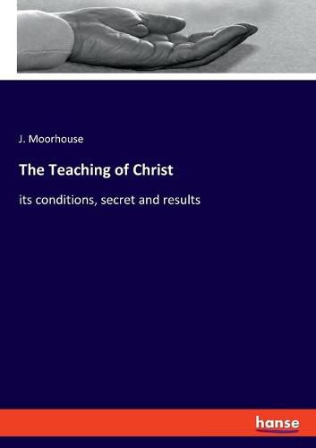 Cover image for The Teaching of Christ: its conditions, secret and results