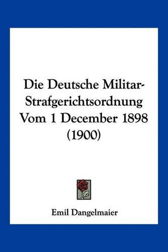 Cover image for Die Deutsche Militar-Strafgerichtsordnung Vom 1 December 1898 (1900)