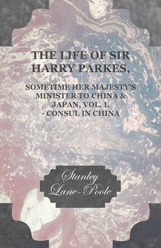 Cover image for The Life of Sir Harry Parkes Vol. I.-Consul in China