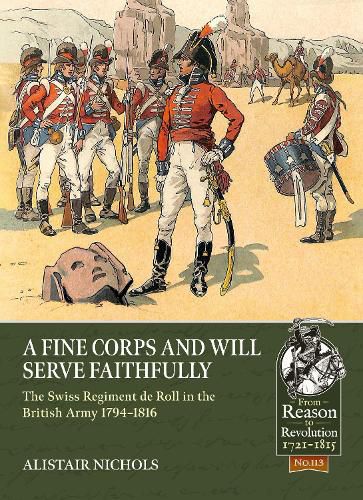 Cover image for A Fine Corps and Will Serve Faithfully: The Swiss Regiment de Roll in the British Army 1794-1816
