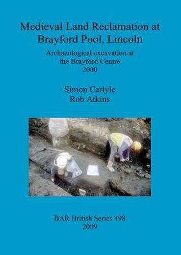 Medieval Land Reclamation at Brayford Pool Lincoln: Archaeological excavation at the Brayford Centre 2000